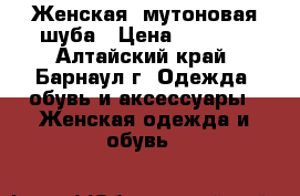 Женская  мутоновая шуба › Цена ­ 5 000 - Алтайский край, Барнаул г. Одежда, обувь и аксессуары » Женская одежда и обувь   